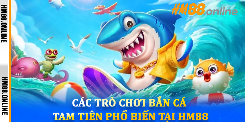 Các trò chơi Bắn Cá Tam Tiên phổ biến tại HM88