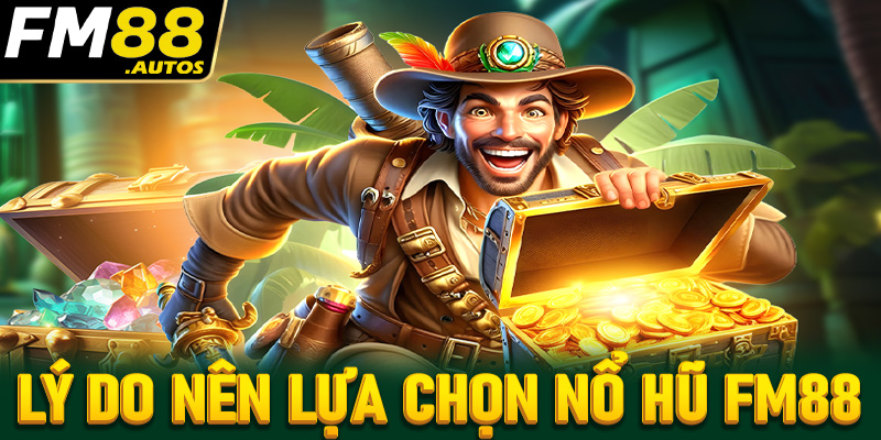 Lý do anh chị em cược thủ nên chọn lựa sảnh game nổ hũ FM88