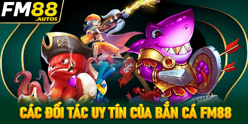 Các đôi tác cung cấp trò chơi uy tín của game bắn cá fm88