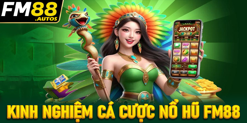 Chia sẻ kinh nghiệm cá cược nổ hũ fm88 từ các cao thủ