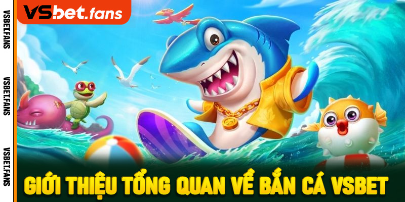 Giới thiệu tổng quan về bắn cá VSbet 