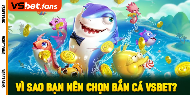 Vì sao bạn nên chọn bắn cá VSbet? 