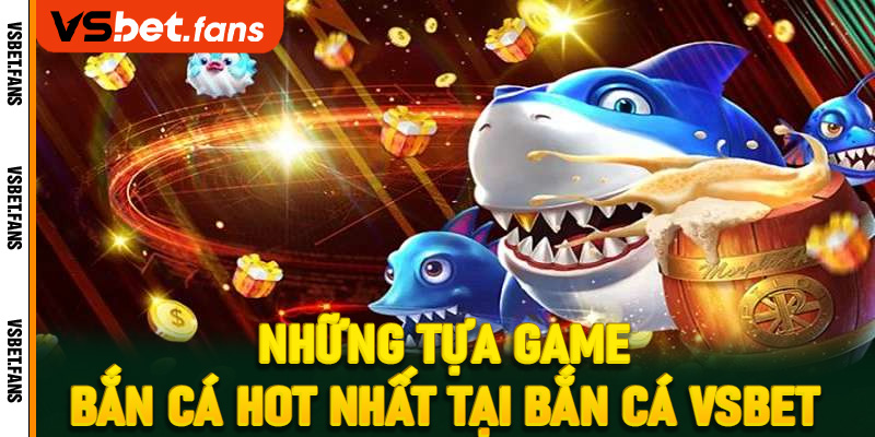 Những tựa game bắn cá hot nhất tại bắn cá VSbet 